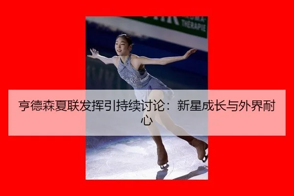 亨德森夏联发挥引持续讨论：新星成长与外界耐心